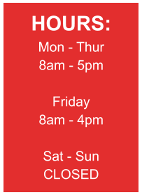 HOURS: Mon - Thur 8am - 5pm  Friday 8am - 4pm  Sat - Sun CLOSED