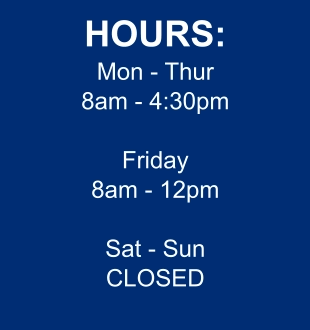 HOURS: Mon - Thur 8am - 4:30pm  Friday 8am - 12pm  Sat - Sun CLOSED
